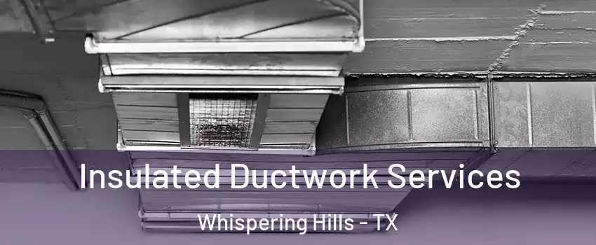 Insulated Ductwork Services Whispering Hills - TX