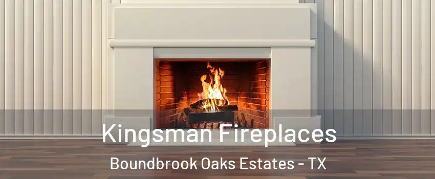 Kingsman Fireplaces Boundbrook Oaks Estates - TX