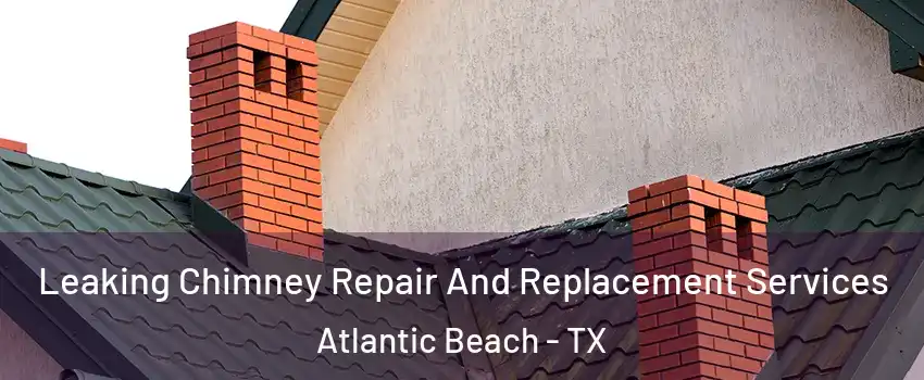 Leaking Chimney Repair And Replacement Services Atlantic Beach - TX