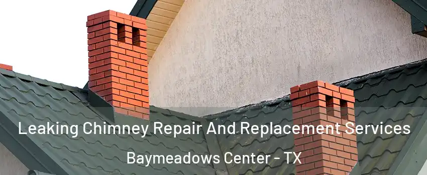 Leaking Chimney Repair And Replacement Services Baymeadows Center - TX