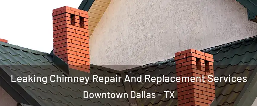 Leaking Chimney Repair And Replacement Services Downtown Dallas - TX
