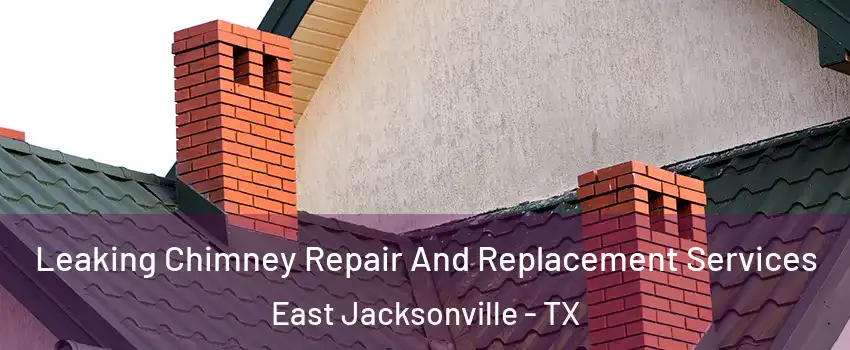 Leaking Chimney Repair And Replacement Services East Jacksonville - TX