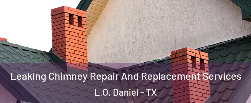 Leaking Chimney Repair And Replacement Services L.O. Daniel - TX