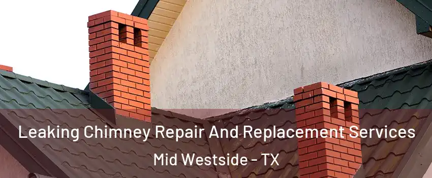 Leaking Chimney Repair And Replacement Services Mid Westside - TX