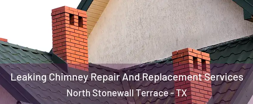 Leaking Chimney Repair And Replacement Services North Stonewall Terrace - TX