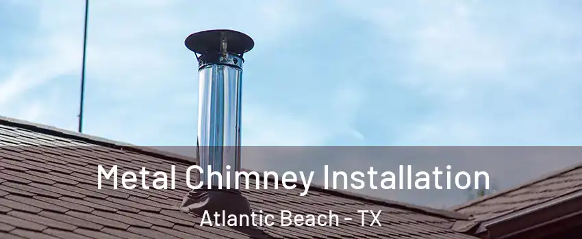 Metal Chimney Installation Atlantic Beach - TX
