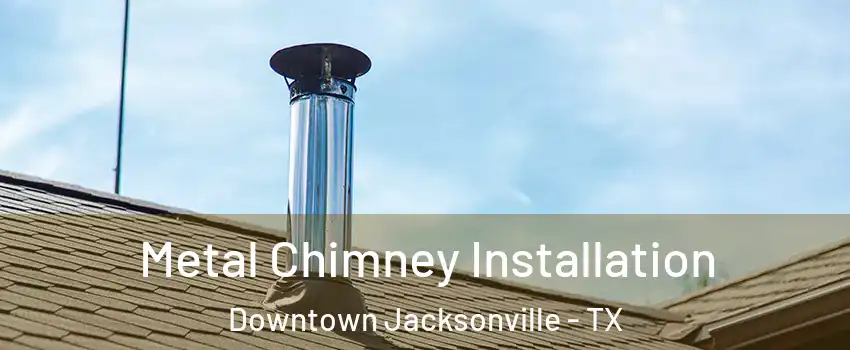 Metal Chimney Installation Downtown Jacksonville - TX