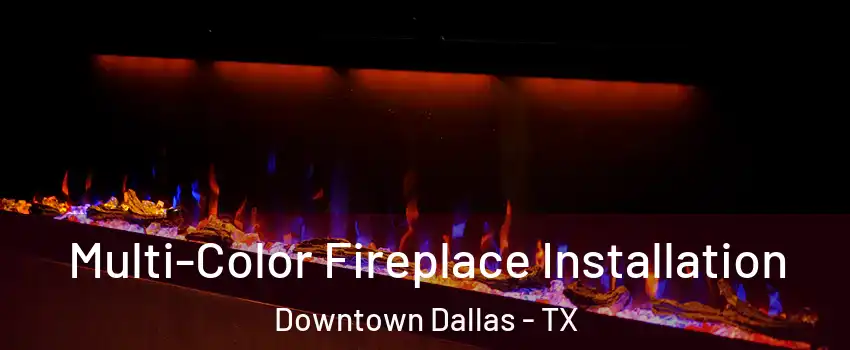 Multi-Color Fireplace Installation Downtown Dallas - TX