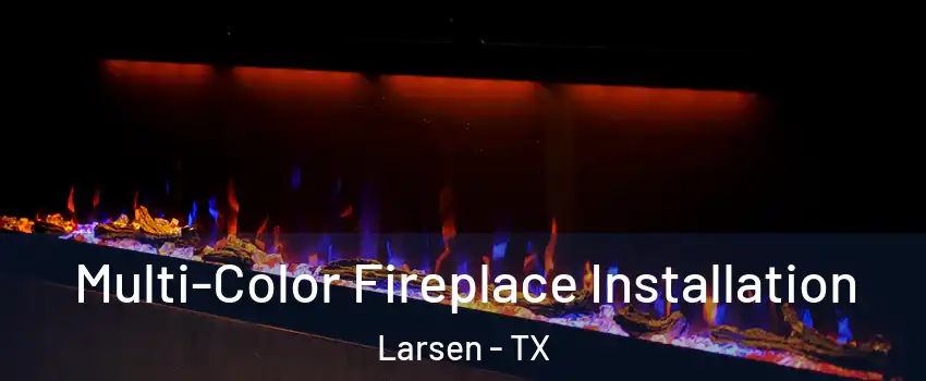 Multi-Color Fireplace Installation Larsen - TX