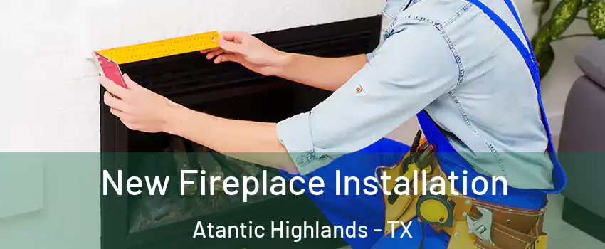 New Fireplace Installation Atantic Highlands - TX
