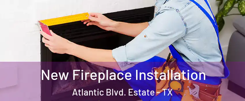 New Fireplace Installation Atlantic Blvd. Estate - TX