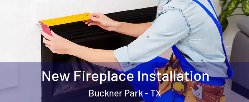 New Fireplace Installation Buckner Park - TX