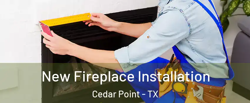New Fireplace Installation Cedar Point - TX