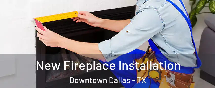 New Fireplace Installation Downtown Dallas - TX