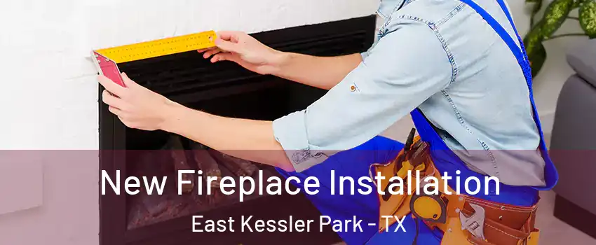 New Fireplace Installation East Kessler Park - TX