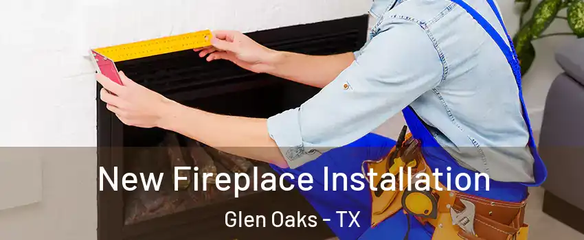 New Fireplace Installation Glen Oaks - TX