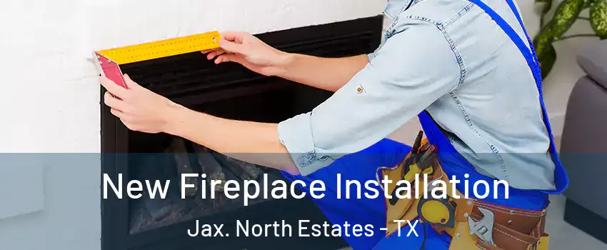 New Fireplace Installation Jax. North Estates - TX