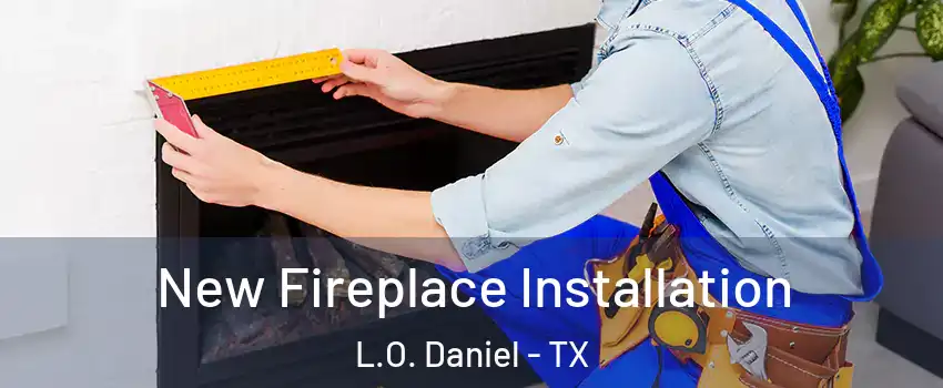 New Fireplace Installation L.O. Daniel - TX