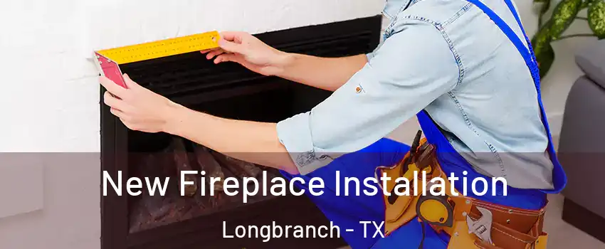 New Fireplace Installation Longbranch - TX