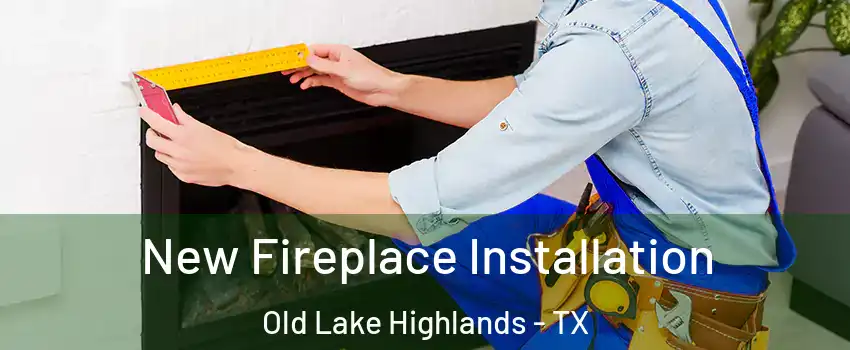 New Fireplace Installation Old Lake Highlands - TX
