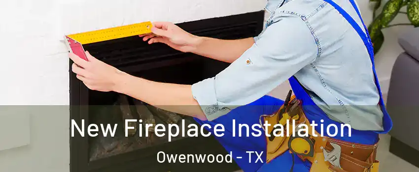 New Fireplace Installation Owenwood - TX