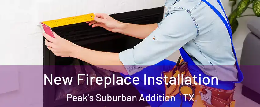 New Fireplace Installation Peak's Suburban Addition - TX