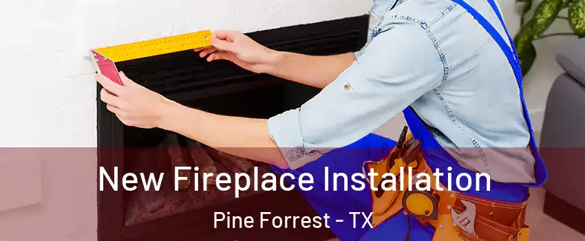 New Fireplace Installation Pine Forrest - TX