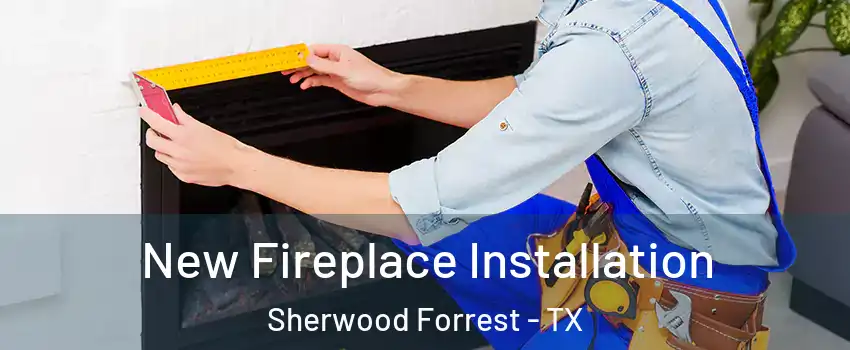 New Fireplace Installation Sherwood Forrest - TX
