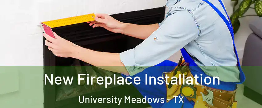 New Fireplace Installation University Meadows - TX