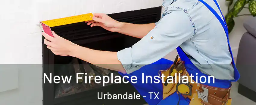 New Fireplace Installation Urbandale - TX