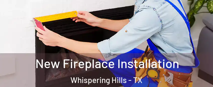 New Fireplace Installation Whispering Hills - TX