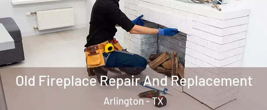Old Fireplace Repair And Replacement Arlington - TX