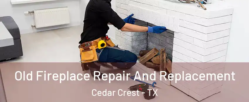 Old Fireplace Repair And Replacement Cedar Crest - TX