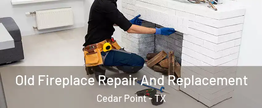 Old Fireplace Repair And Replacement Cedar Point - TX
