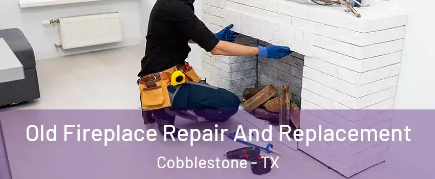 Old Fireplace Repair And Replacement Cobblestone - TX