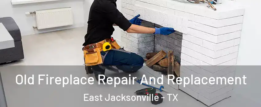 Old Fireplace Repair And Replacement East Jacksonville - TX