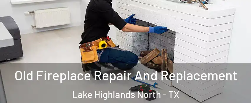 Old Fireplace Repair And Replacement Lake Highlands North - TX