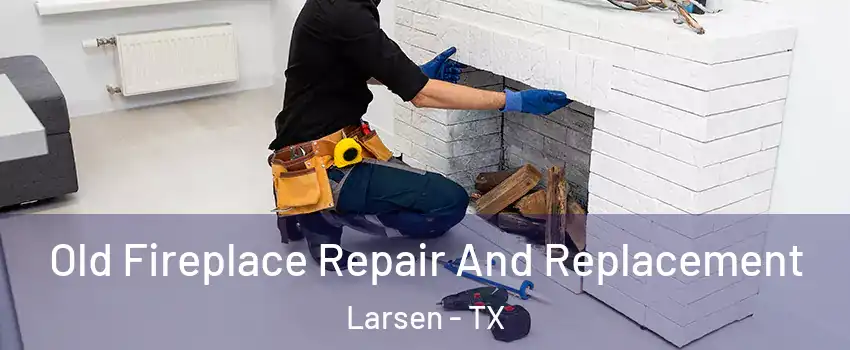 Old Fireplace Repair And Replacement Larsen - TX
