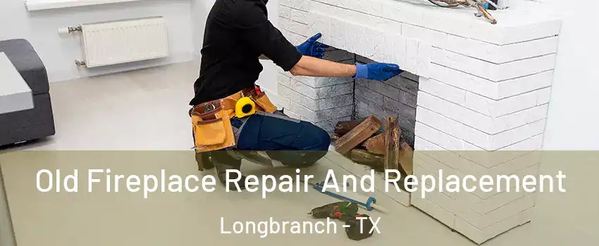 Old Fireplace Repair And Replacement Longbranch - TX