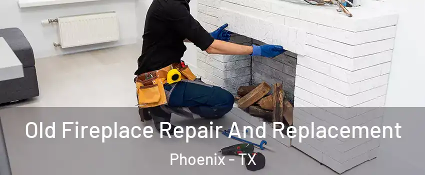 Old Fireplace Repair And Replacement Phoenix - TX