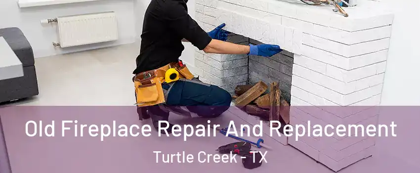 Old Fireplace Repair And Replacement Turtle Creek - TX