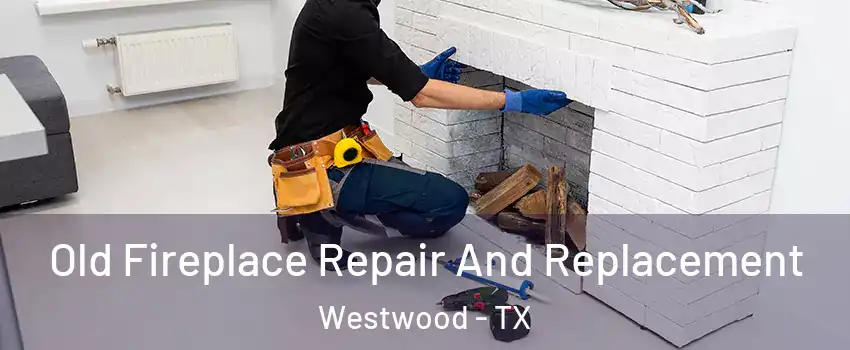 Old Fireplace Repair And Replacement Westwood - TX