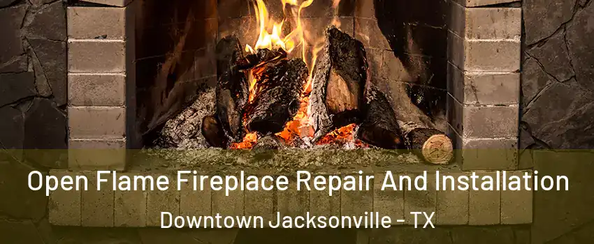 Open Flame Fireplace Repair And Installation Downtown Jacksonville - TX