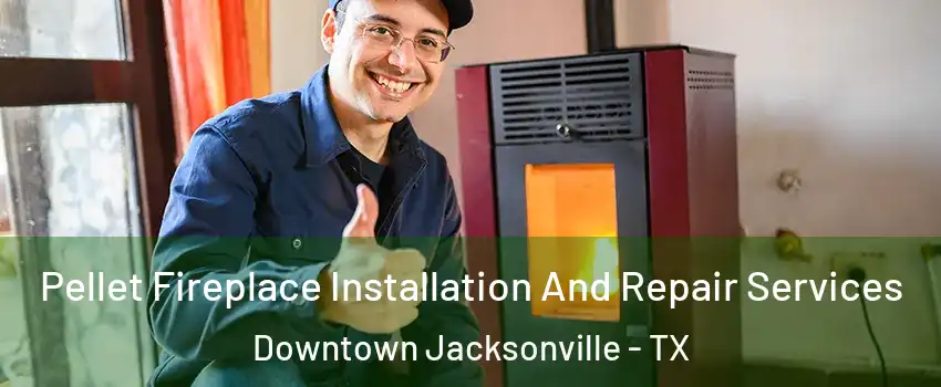 Pellet Fireplace Installation And Repair Services Downtown Jacksonville - TX