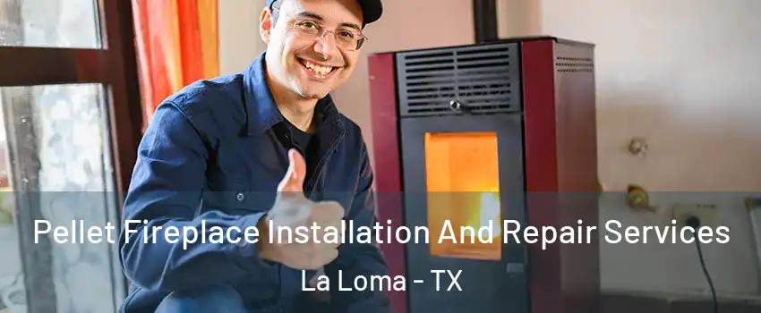 Pellet Fireplace Installation And Repair Services La Loma - TX