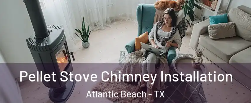 Pellet Stove Chimney Installation Atlantic Beach - TX
