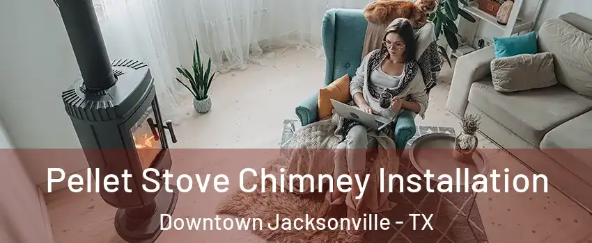 Pellet Stove Chimney Installation Downtown Jacksonville - TX