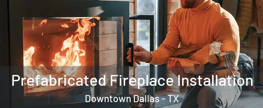 Prefabricated Fireplace Installation Downtown Dallas - TX