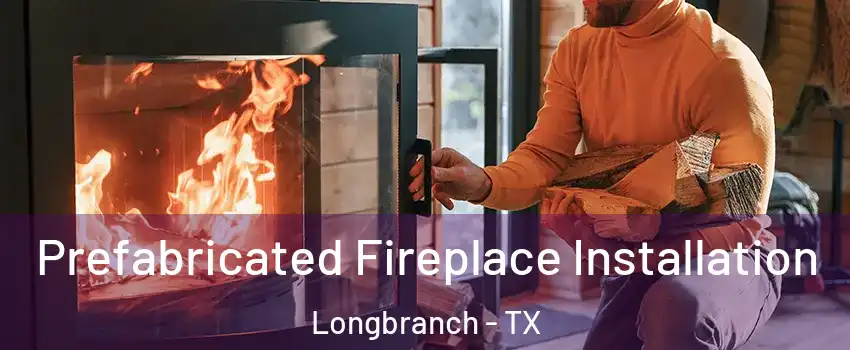 Prefabricated Fireplace Installation Longbranch - TX
