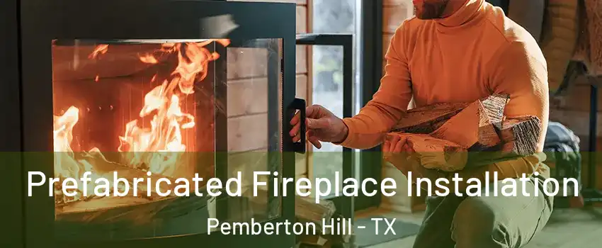 Prefabricated Fireplace Installation Pemberton Hill - TX